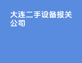 大连二手设备报关公司
