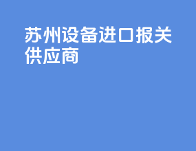 苏州设备进口报关供应商