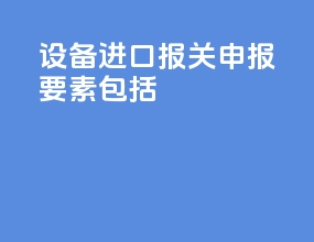 设备进口报关申报要素包括