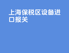 上海保税区设备进口报关