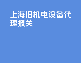 上海旧机电设备代理报关