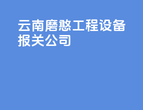 云南磨憨工程设备报关公司