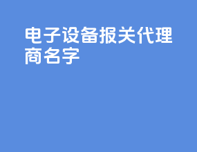 电子设备报关代理商名字