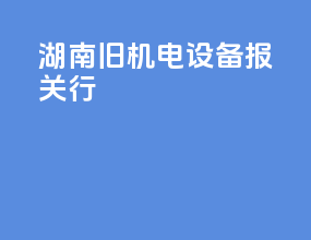 湖南旧机电设备报关行