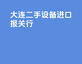 大连二手设备进口报关行