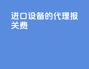 进口设备的代理报关费