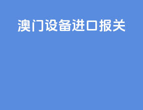 澳门设备进口报关