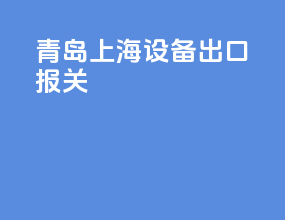 青岛上海设备出口报关
