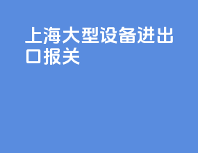 上海大型设备进出口报关