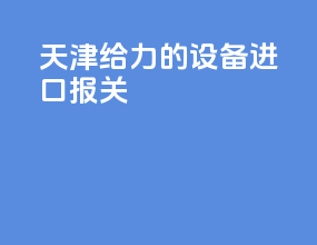 天津给力的设备进口报关