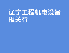 辽宁工程机电设备报关行