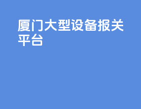 厦门大型设备报关平台