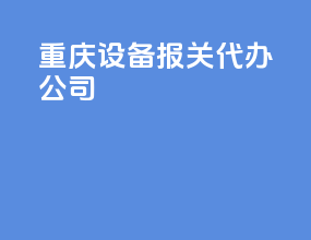 重庆设备报关代办公司