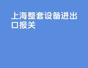 上海整套设备进出口报关