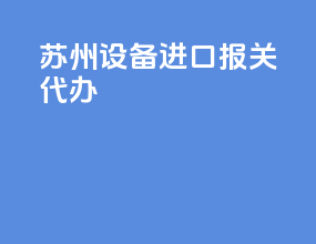 苏州设备进口报关代办