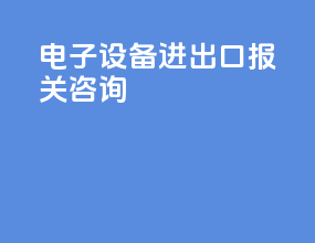 电子设备进出口报关咨询