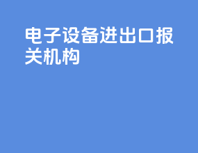 电子设备进出口报关机构