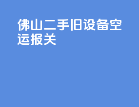佛山二手旧设备空运报关