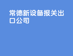 常德新设备报关出口公司