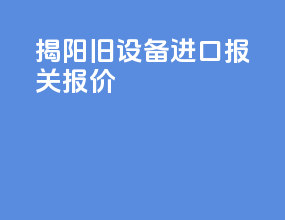 揭阳旧设备进口报关报价