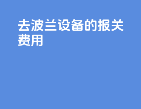去波兰设备的报关费用