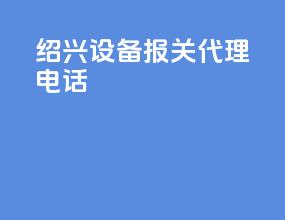 绍兴设备报关代理电话
