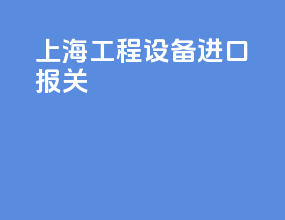 上海工程设备进口报关