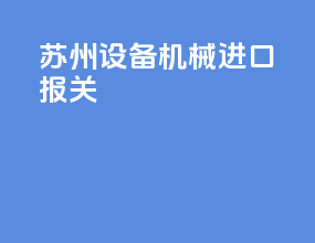 苏州设备机械进口报关
