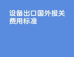 设备出口国外报关费用标准