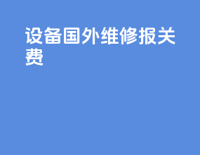设备国外维修报关费