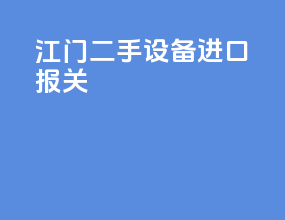 江门二手设备进口报关