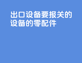 出口设备要报关的设备的零配件