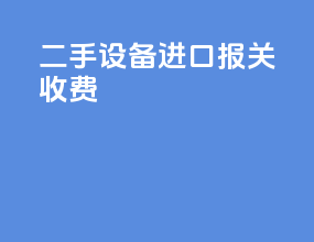 二手设备进口报关收费