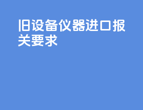 旧设备仪器进口报关要求