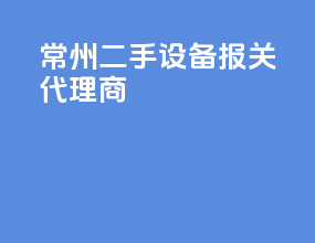 常州二手设备报关代理商