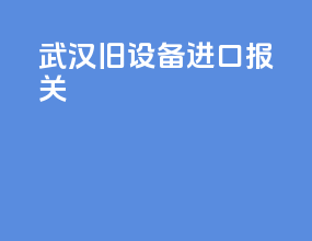 武汉旧设备进口报关