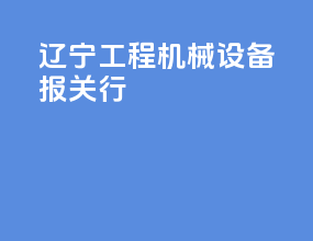 辽宁工程机械设备报关行
