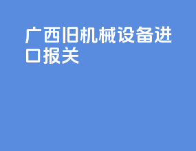 广西旧机械设备进口报关