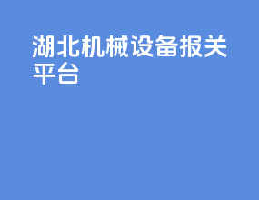 湖北机械设备报关平台