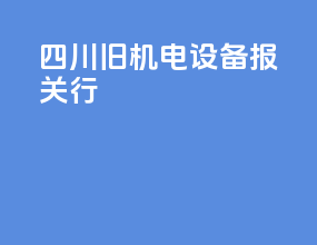 四川旧机电设备报关行