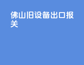 佛山旧设备出口报关