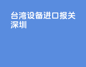 台湾设备进口报关深圳