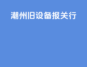 潮州旧设备报关行