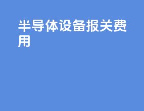 半导体设备报关费用