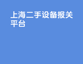 上海二手设备报关平台