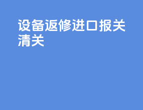 设备返修进口报关清关