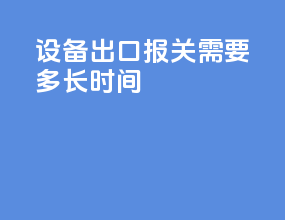 设备出口报关需要多长时间