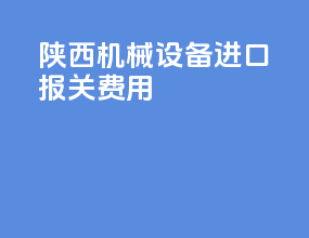 陕西机械设备进口报关费用