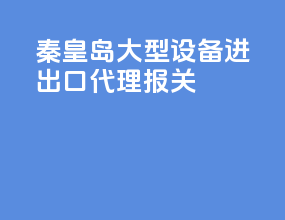 秦皇岛大型设备进出口代理报关