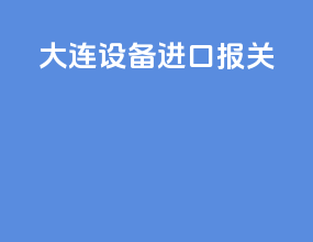 大连设备进口报关